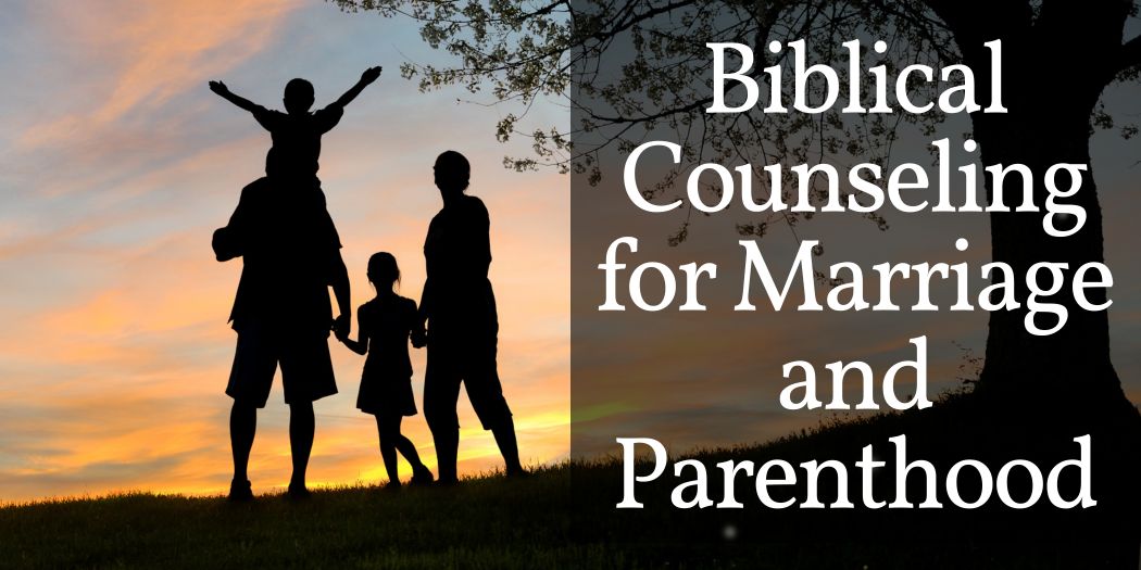 Biblical Counseling for Marriage and Parenthood